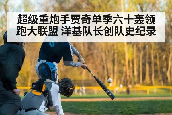 超级重炮手贾奇单季六十轰领跑大联盟 洋基队长创队史纪录