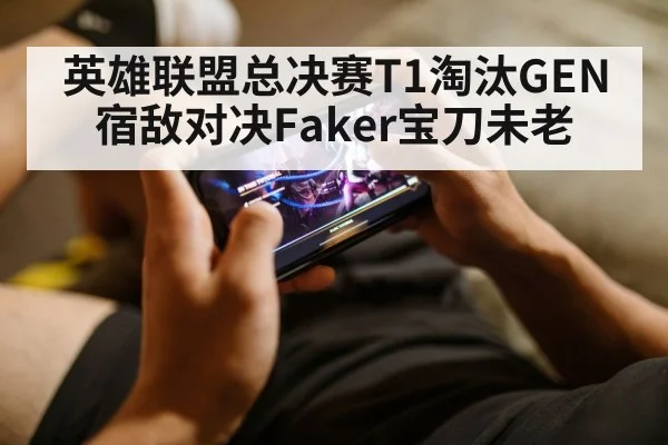 英雄联盟总决赛T1淘汰GEN宿敌对决Faker宝刀未老