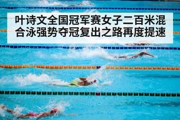 叶诗文全国冠军赛女子二百米混合泳强势夺冠复出之路再度提速