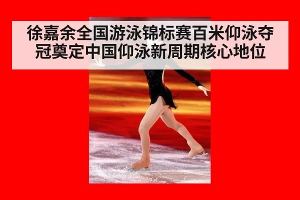 徐嘉余全国游泳锦标赛百米仰泳夺冠奠定中国仰泳新周期核心地位