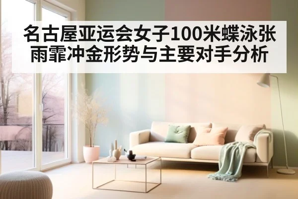 名古屋亚运会女子100米蝶泳张雨霏冲金形势与主要对手分析